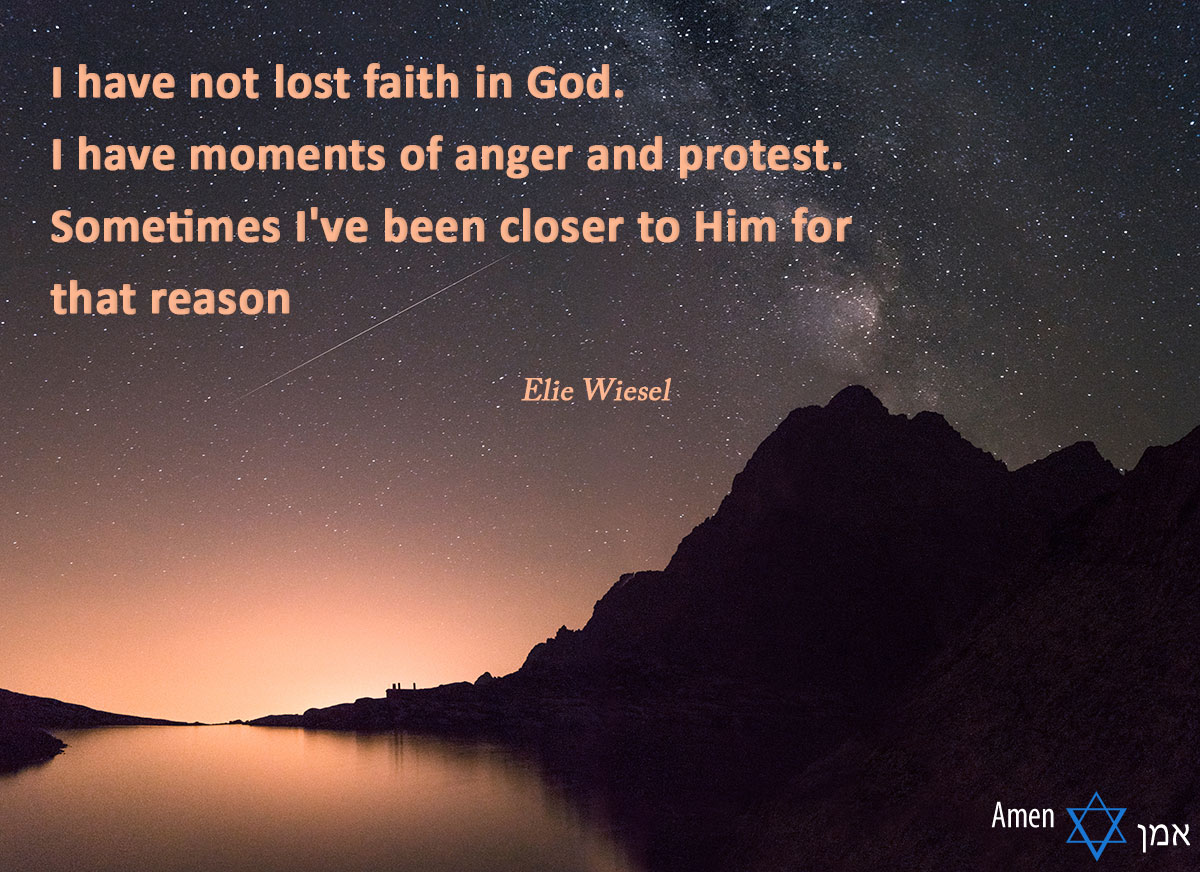 I have not lost faith in God. I have moments of anger and protest. Sometimes I've been closer to Him for that reason.