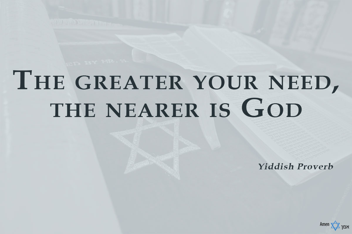 The greater your need, the nearer is God.
